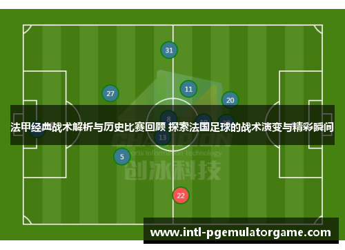 法甲经典战术解析与历史比赛回顾 探索法国足球的战术演变与精彩瞬间