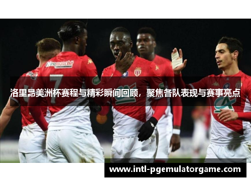 洛里昂美洲杯赛程与精彩瞬间回顾，聚焦各队表现与赛事亮点