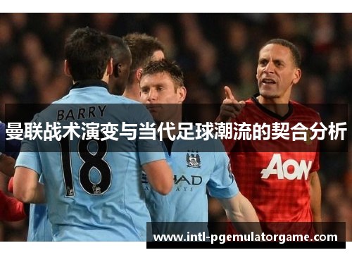 曼联战术演变与当代足球潮流的契合分析