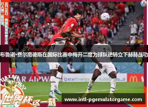 布鲁诺·费尔南德斯在国际比赛中梅开二度为球队逆转立下赫赫战功