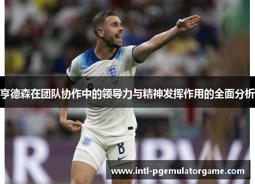 亨德森在团队协作中的领导力与精神发挥作用的全面分析