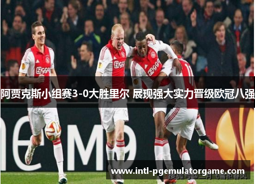 阿贾克斯小组赛3-0大胜里尔 展现强大实力晋级欧冠八强