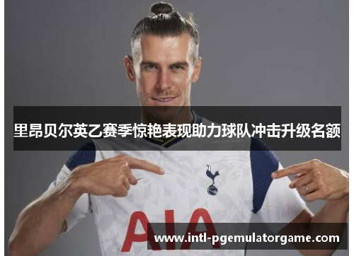 里昂贝尔英乙赛季惊艳表现助力球队冲击升级名额