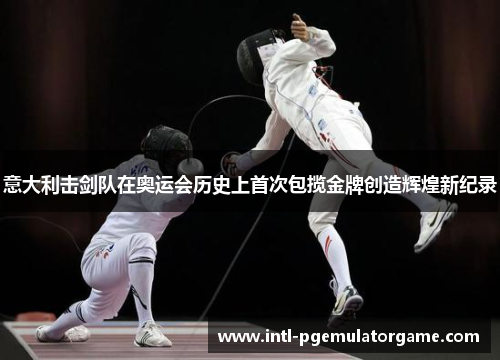 意大利击剑队在奥运会历史上首次包揽金牌创造辉煌新纪录