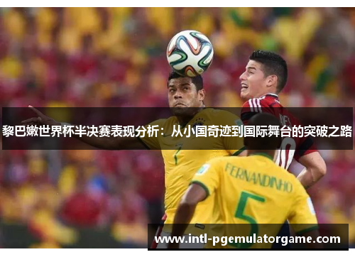 黎巴嫩世界杯半决赛表现分析：从小国奇迹到国际舞台的突破之路