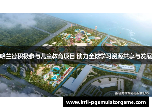 哈兰德积极参与儿童教育项目 助力全球学习资源共享与发展