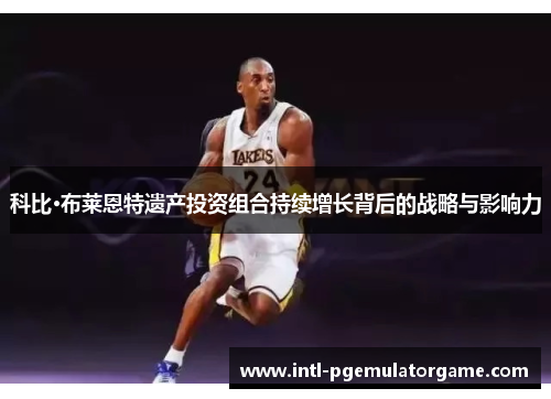 科比·布莱恩特遗产投资组合持续增长背后的战略与影响力
