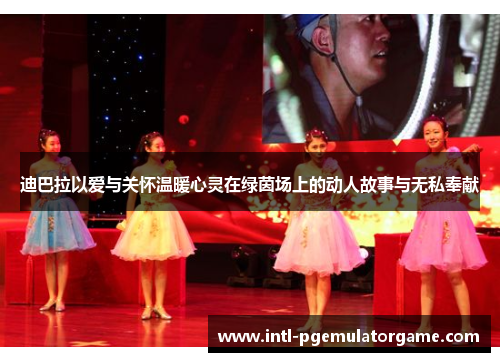 迪巴拉以爱与关怀温暖心灵在绿茵场上的动人故事与无私奉献