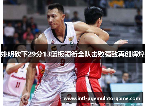 姚明砍下29分13篮板领衔全队击败强敌再创辉煌