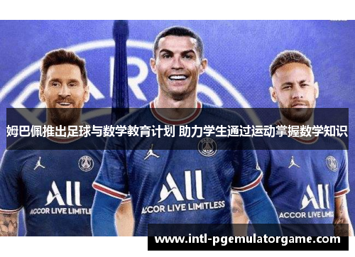姆巴佩推出足球与数学教育计划 助力学生通过运动掌握数学知识