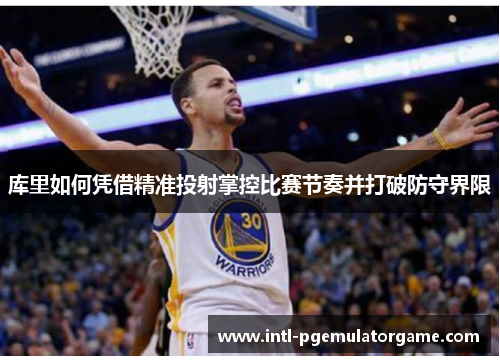 库里如何凭借精准投射掌控比赛节奏并打破防守界限