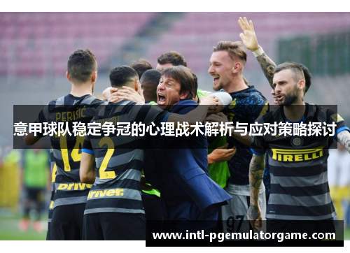 意甲球队稳定争冠的心理战术解析与应对策略探讨