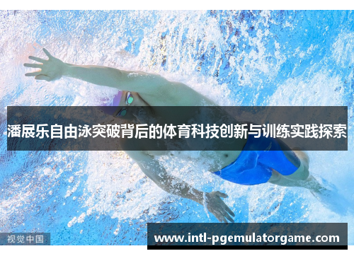 潘展乐自由泳突破背后的体育科技创新与训练实践探索