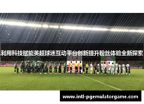 利用科技赋能英超球迷互动平台创新提升粉丝体验全新探索