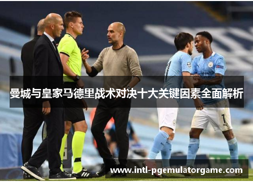 曼城与皇家马德里战术对决十大关键因素全面解析