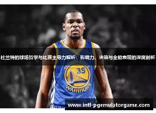 杜兰特的球场哲学与比赛主导力解析：影响力、决策与全能表现的深度剖析