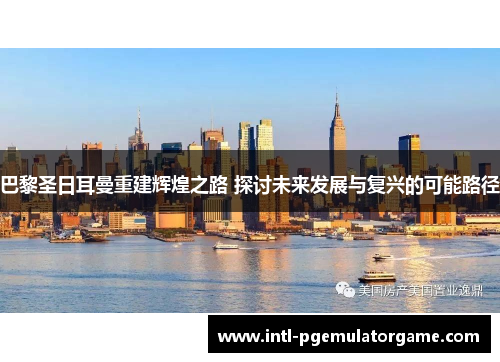 巴黎圣日耳曼重建辉煌之路 探讨未来发展与复兴的可能路径
