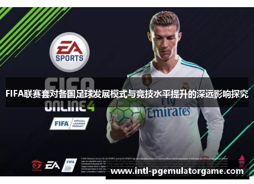 FIFA联赛套对各国足球发展模式与竞技水平提升的深远影响探究