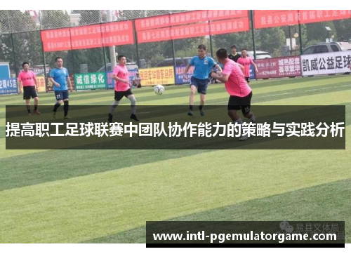 提高职工足球联赛中团队协作能力的策略与实践分析
