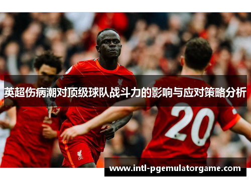 英超伤病潮对顶级球队战斗力的影响与应对策略分析