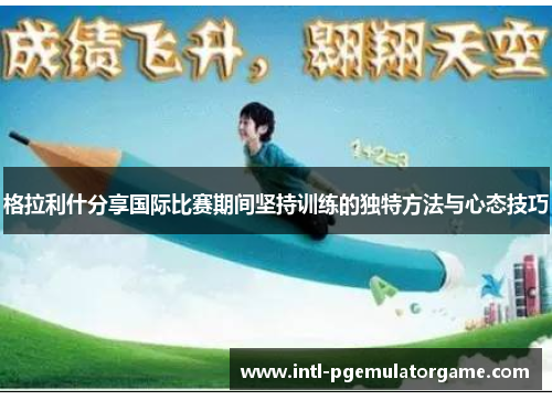 格拉利什分享国际比赛期间坚持训练的独特方法与心态技巧