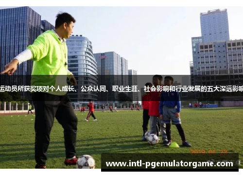 运动员所获奖项对个人成长、公众认同、职业生涯、社会影响和行业发展的五大深远影响