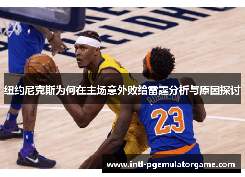 纽约尼克斯为何在主场意外败给雷霆分析与原因探讨