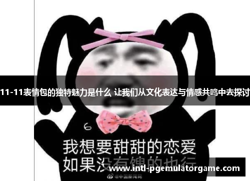 11-11表情包的独特魅力是什么 让我们从文化表达与情感共鸣中去探讨