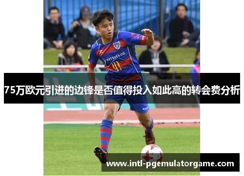 75万欧元引进的边锋是否值得投入如此高的转会费分析