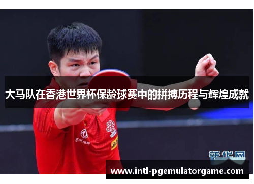 大马队在香港世界杯保龄球赛中的拼搏历程与辉煌成就