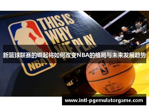 新篮球联赛的崛起将如何改变NBA的格局与未来发展趋势