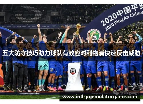 五大防守技巧助力球队有效应对利物浦快速反击威胁