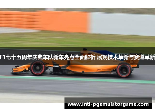 F1七十五周年庆典车队新车亮点全面解析 展现技术革新与赛道革新