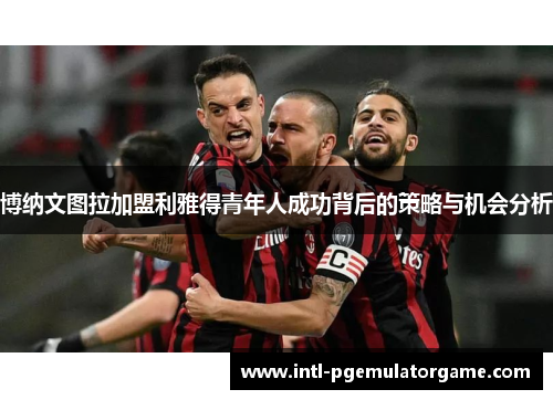 博纳文图拉加盟利雅得青年人成功背后的策略与机会分析
