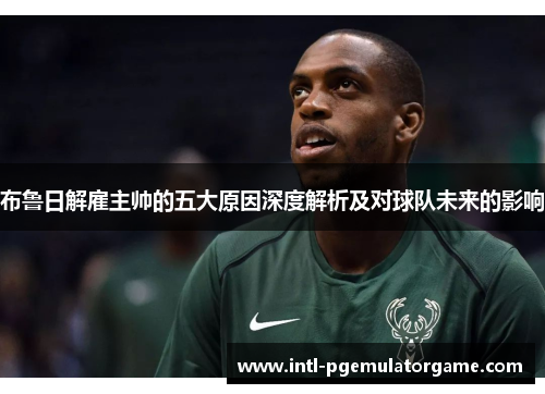 布鲁日解雇主帅的五大原因深度解析及对球队未来的影响