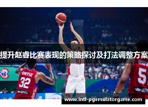 提升赵睿比赛表现的策略探讨及打法调整方案