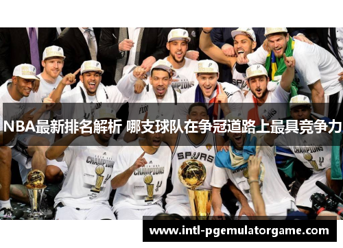 NBA最新排名解析 哪支球队在争冠道路上最具竞争力