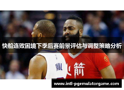 快船连败困境下季后赛前景评估与调整策略分析