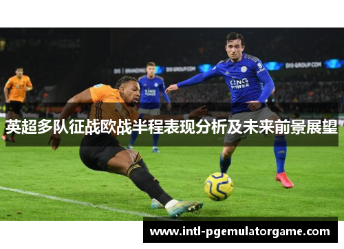 英超多队征战欧战半程表现分析及未来前景展望