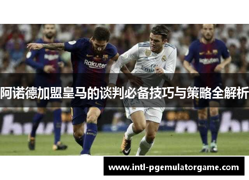 阿诺德加盟皇马的谈判必备技巧与策略全解析