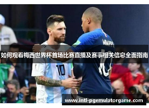 如何观看梅西世界杯首场比赛直播及赛事相关信息全面指南
