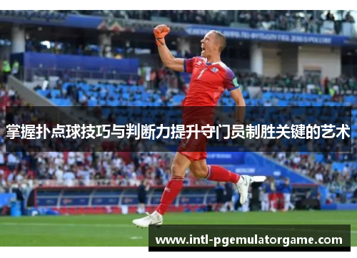 掌握扑点球技巧与判断力提升守门员制胜关键的艺术