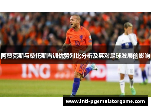 阿贾克斯与桑托斯青训优势对比分析及其对足球发展的影响