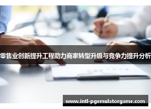 零售业创新提升工程助力商家转型升级与竞争力提升分析