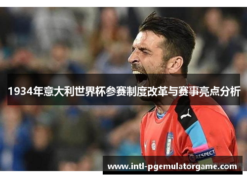 1934年意大利世界杯参赛制度改革与赛事亮点分析