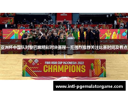 亚洲杯中国队对黎巴嫩精彩对决赛程一览强烈推荐关注比赛时间及看点