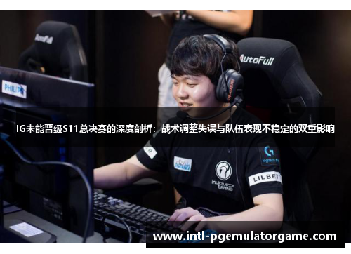 IG未能晋级S11总决赛的深度剖析：战术调整失误与队伍表现不稳定的双重影响