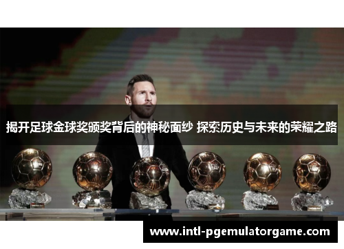 揭开足球金球奖颁奖背后的神秘面纱 探索历史与未来的荣耀之路