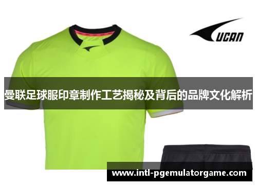 曼联足球服印章制作工艺揭秘及背后的品牌文化解析
