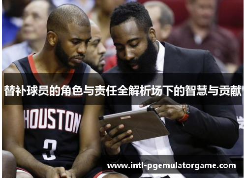 替补球员的角色与责任全解析场下的智慧与贡献